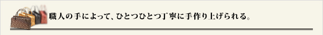 職人の手によって、ひとつひとつ丁寧に手作り上げられる。